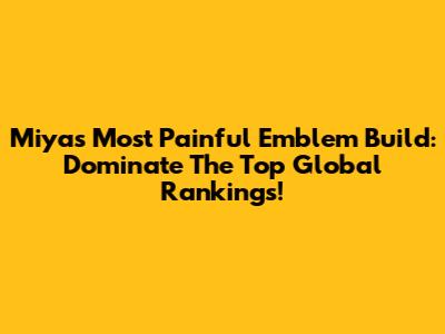 Miya's Most Painful Emblem Build: Dominate The Top Global Rankings!