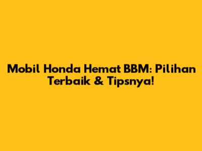 Mobil Honda Hemat BBM: Pilihan Terbaik & Tipsnya!