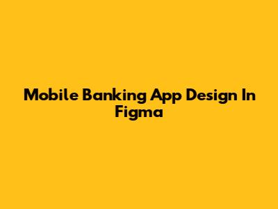 Mobile Banking App Design In Figma