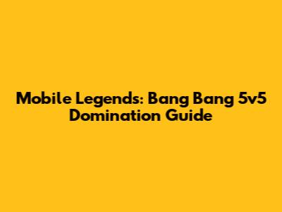 Mobile Legends: Bang Bang 5v5 Domination Guide