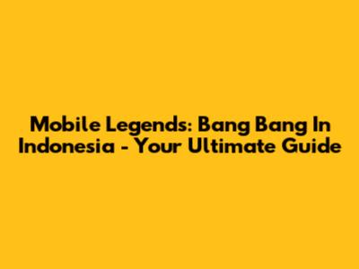 Mobile Legends: Bang Bang In Indonesia - Your Ultimate Guide