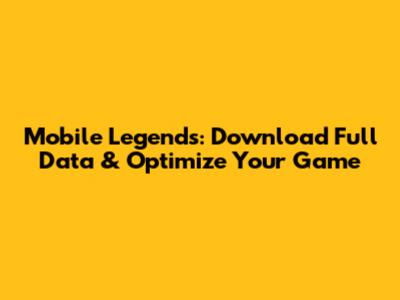 Mobile Legends: Download Full Data & Optimize Your Game