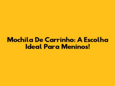 Mochila De Carrinho: A Escolha Ideal Para Meninos!