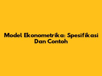 Model Ekonometrika: Spesifikasi Dan Contoh