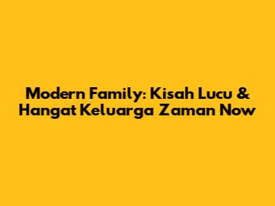 Modern Family: Kisah Lucu & Hangat Keluarga Zaman Now