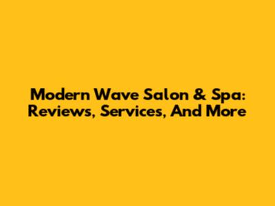 Modern Wave Salon & Spa: Reviews, Services, And More