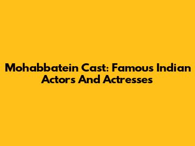 Mohabbatein Cast: Famous Indian Actors And Actresses