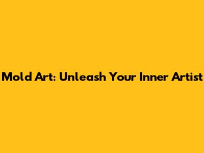 Mold Art: Unleash Your Inner Artist
