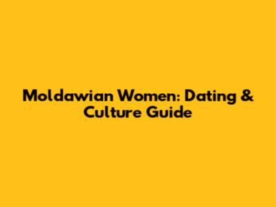 Moldawian Women: Dating & Culture Guide