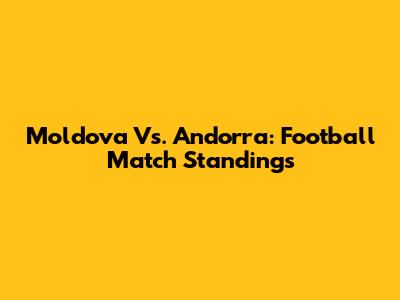 Moldova Vs. Andorra: Football Match Standings