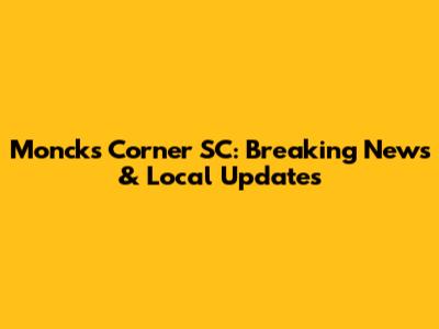 Moncks Corner SC: Breaking News & Local Updates