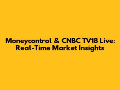 Moneycontrol & CNBC TV18 Live: Real-Time Market Insights