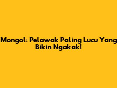 Mongol: Pelawak Paling Lucu Yang Bikin Ngakak!