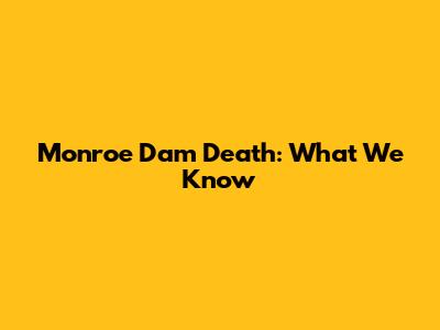 Monroe Dam Death: What We Know