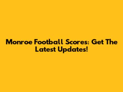 Monroe Football Scores: Get The Latest Updates!