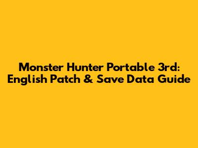 Monster Hunter Portable 3rd: English Patch & Save Data Guide