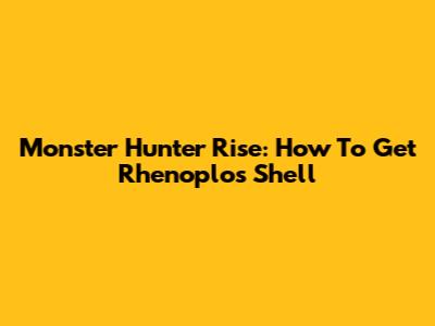 Monster Hunter Rise: How To Get Rhenoplos Shell
