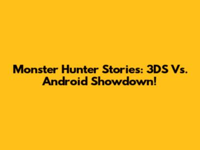 Monster Hunter Stories: 3DS Vs. Android Showdown!