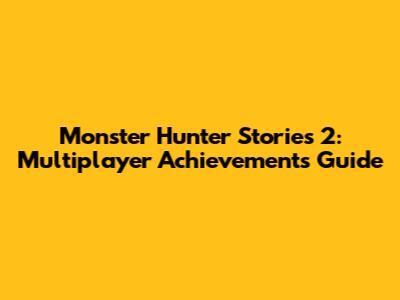 Monster Hunter Stories 2: Multiplayer Achievements Guide