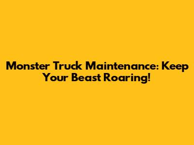 Monster Truck Maintenance: Keep Your Beast Roaring!