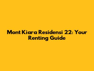 Mont Kiara Residensi 22: Your Renting Guide