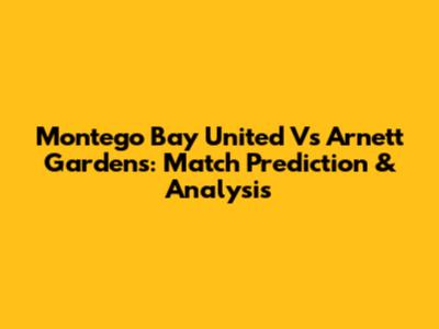 Montego Bay United Vs Arnett Gardens: Match Prediction & Analysis