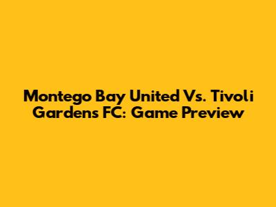 Montego Bay United Vs. Tivoli Gardens FC: Game Preview