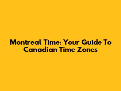 Montreal Time: Your Guide To Canadian Time Zones