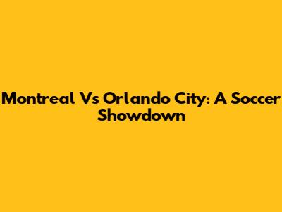 Montreal Vs Orlando City: A Soccer Showdown