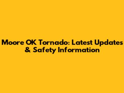 Moore OK Tornado: Latest Updates & Safety Information
