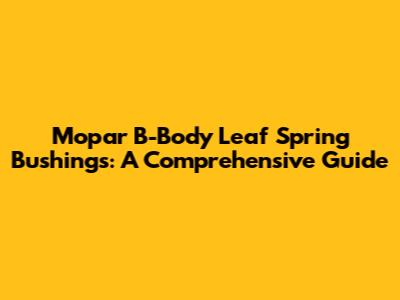 Mopar B-Body Leaf Spring Bushings: A Comprehensive Guide