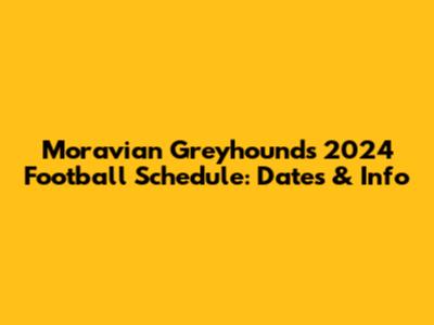 Moravian Greyhounds 2024 Football Schedule: Dates & Info