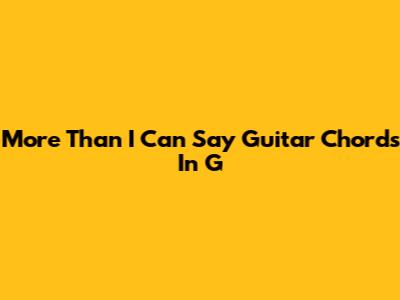 More Than I Can Say Guitar Chords In G