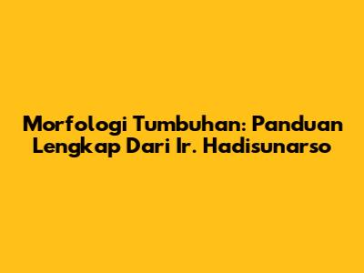 Morfologi Tumbuhan: Panduan Lengkap Dari Ir. Hadisunarso