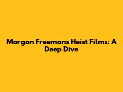 Morgan Freeman's Heist Films: A Deep Dive
