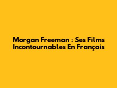 Morgan Freeman : Ses Films Incontournables En Français