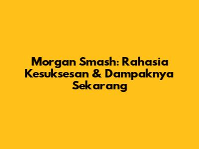 Morgan Smash: Rahasia Kesuksesan & Dampaknya Sekarang