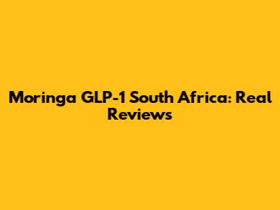 Moringa GLP-1 South Africa: Real Reviews