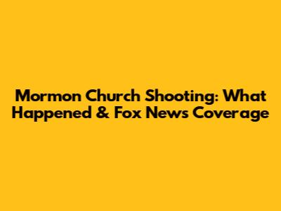 Mormon Church Shooting: What Happened & Fox News Coverage