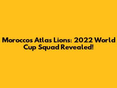 Morocco's Atlas Lions: 2022 World Cup Squad Revealed!