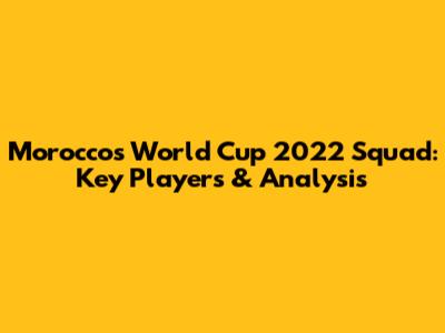 Morocco's World Cup 2022 Squad: Key Players & Analysis