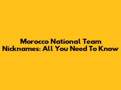 Morocco National Team Nicknames: All You Need To Know