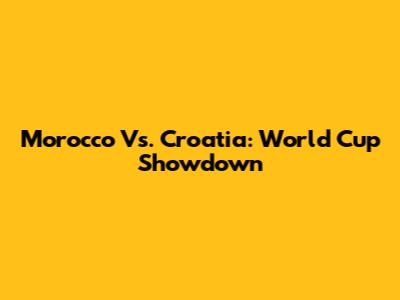 Morocco Vs. Croatia: World Cup Showdown