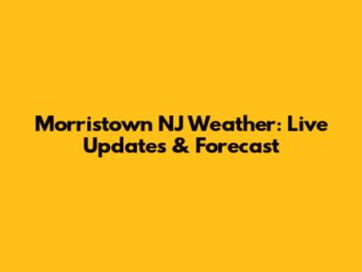 Morristown NJ Weather: Live Updates & Forecast