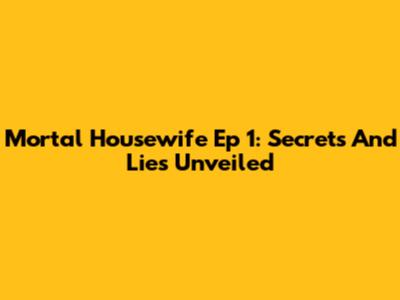 Mortal Housewife Ep 1: Secrets And Lies Unveiled