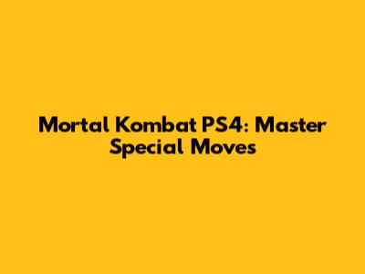 Mortal Kombat PS4: Master Special Moves