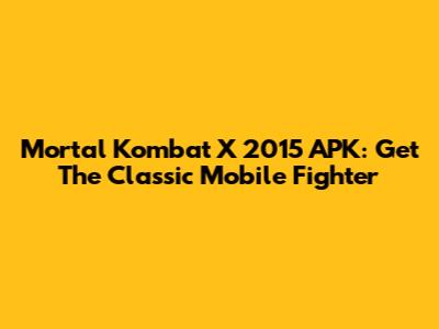 Mortal Kombat X 2015 APK: Get The Classic Mobile Fighter