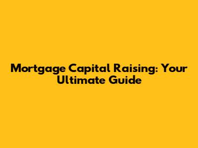 Mortgage Capital Raising: Your Ultimate Guide