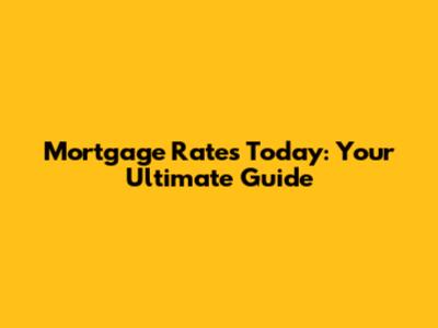 Mortgage Rates Today: Your Ultimate Guide