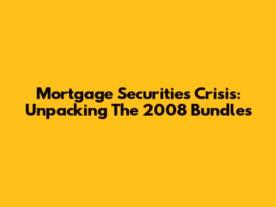 Mortgage Securities Crisis: Unpacking The 2008 Bundles